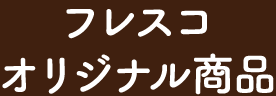 フレスコオリジナル商品